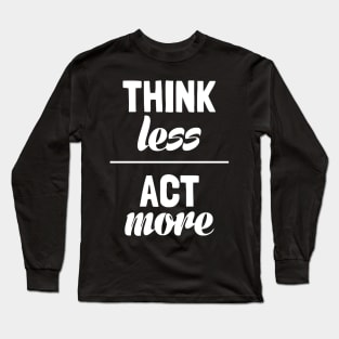 Think Less Act More Long Sleeve T-Shirt